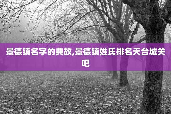 景德镇名字的典故,景德镇姓氏排名天台城关吧