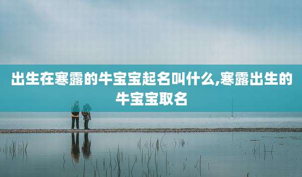 出生在寒露的牛宝宝起名叫什么,寒露出生的牛宝宝取名