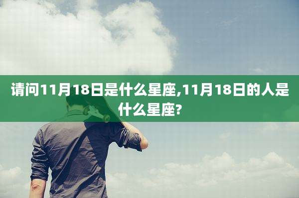 请问11月18日是什么星座,11月18日的人是什么星座?