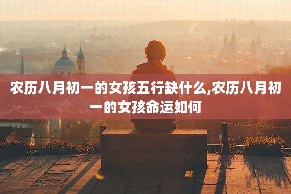 农历八月初一的女孩五行缺什么,农历八月初一的女孩命运如何