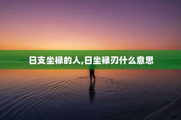 日支坐禄的人,日坐禄刃什么意思