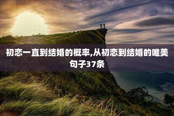 初恋一直到结婚的概率,从初恋到结婚的唯美句子37条