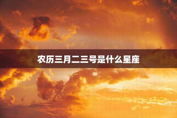农历三月二三号是什么星座