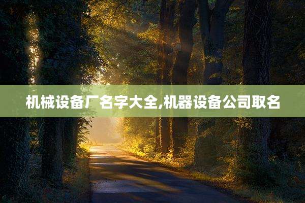 机械设备厂名字大全,机器设备公司取名