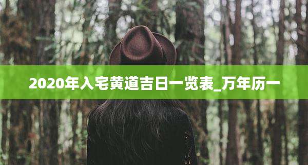 2020年入宅黄道吉日一览表_万年历一