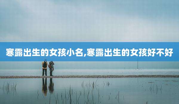寒露出生的女孩小名,寒露出生的女孩好不好