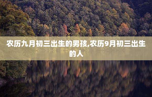 农历九月初三出生的男孩,农历9月初三出生的人