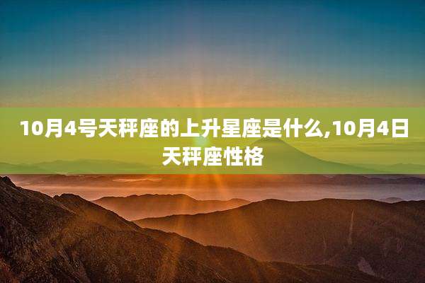 10月4号天秤座的上升星座是什么,10月4日天秤座性格