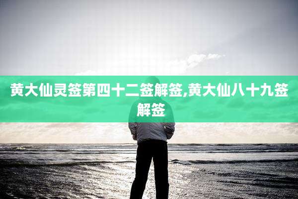 黄大仙灵签第四十二签解签,黄大仙八十九签 解签