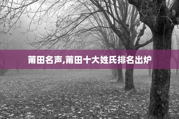 莆田名声,莆田十大姓氏排名出炉