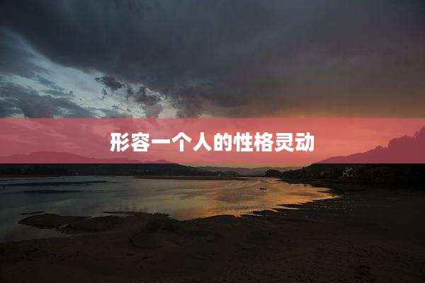 形容一个人的性格灵动