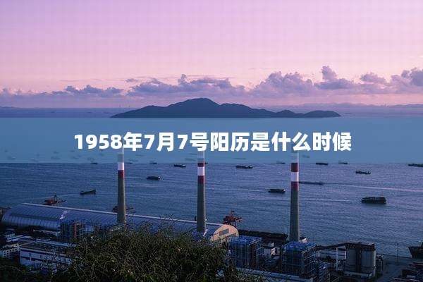 1958年7月7号阳历是什么时候