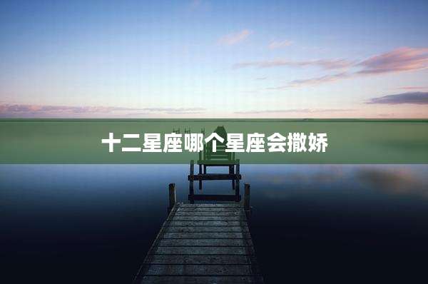 十二星座哪个星座会撒娇