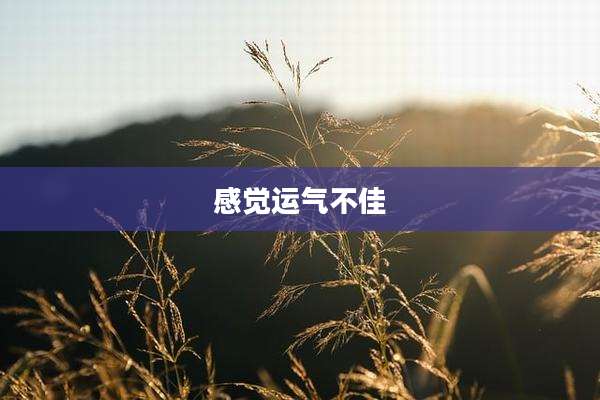 感觉运气不佳