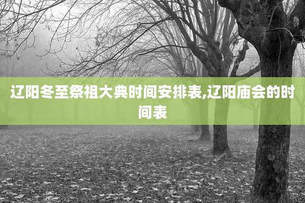 辽阳冬至祭祖大典时间安排表,辽阳庙会的时间表