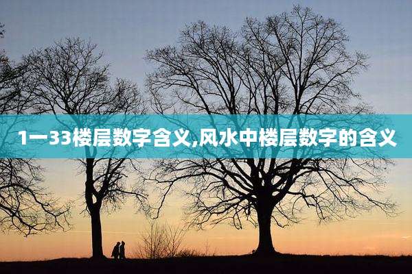 1一33楼层数字含义,风水中楼层数字的含义