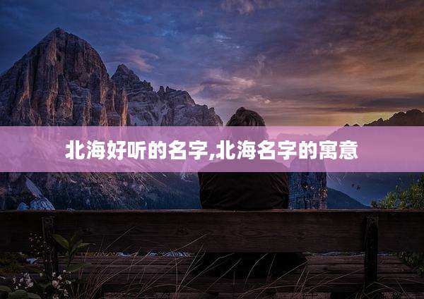 北海好听的名字,北海名字的寓意
