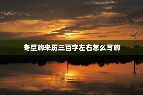 冬至的来历三百字左右怎么写的