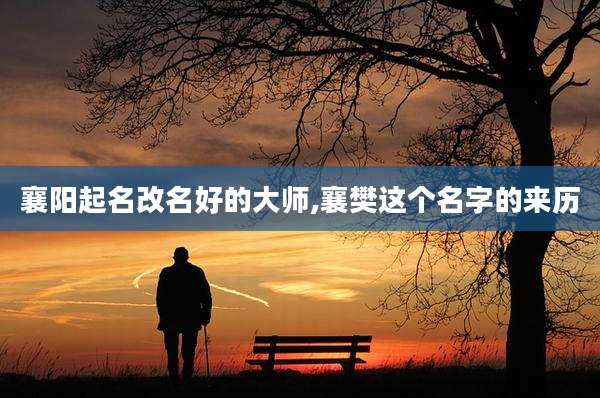 襄阳起名改名好的大师,襄樊这个名字的来历
