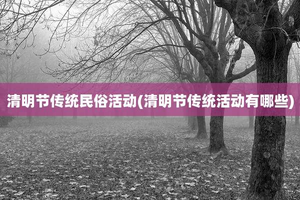 清明节传统民俗活动(清明节传统活动有哪些)