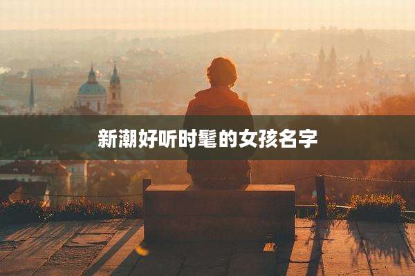 新潮好听时髦的女孩名字