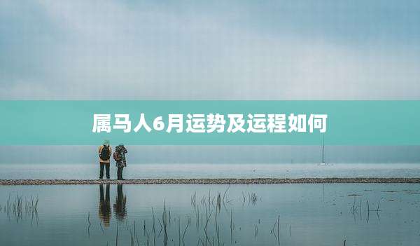 属马人6月运势及运程如何