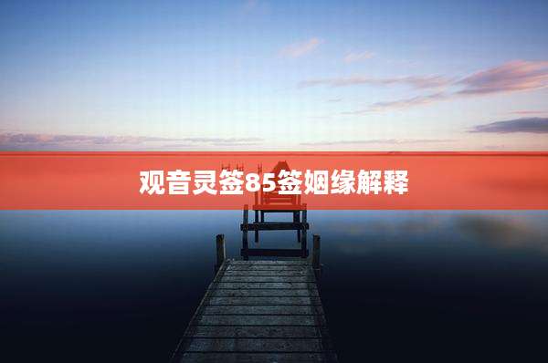 观音灵签85签姻缘解释