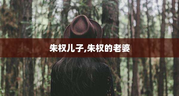 朱权儿子,朱权的老婆