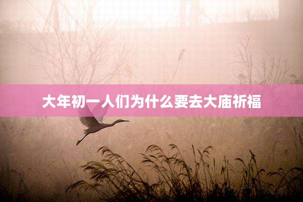 大年初一人们为什么要去大庙祈福