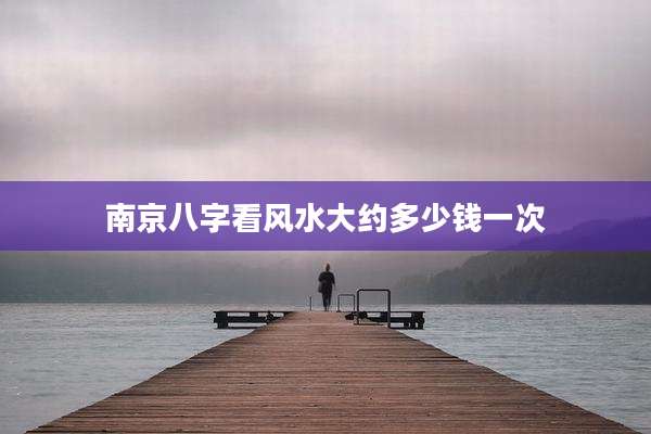 南京八字看风水大约多少钱一次