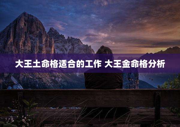 大王土命格适合的工作 大王金命格分析