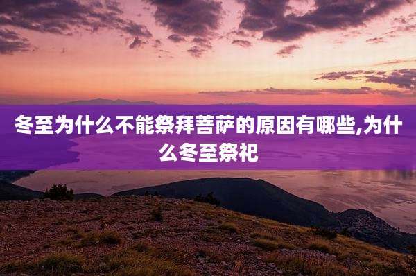 冬至为什么不能祭拜菩萨的原因有哪些,为什么冬至祭祀