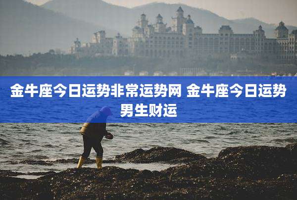 金牛座今日运势非常运势网 金牛座今日运势男生财运