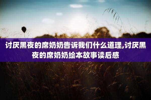 讨厌黑夜的席奶奶告诉我们什么道理,讨厌黑夜的席奶奶绘本故事读后感