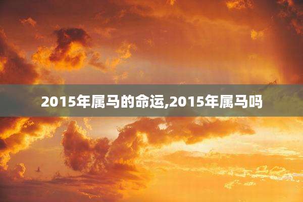 2015年属马的命运,2015年属马吗