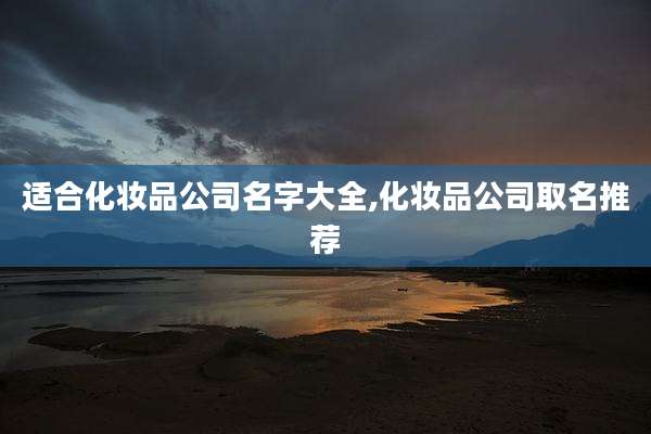 适合化妆品公司名字大全,化妆品公司取名推荐