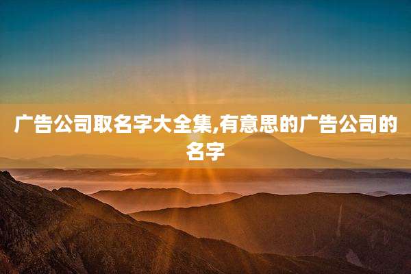 广告公司取名字大全集,有意思的广告公司的名字