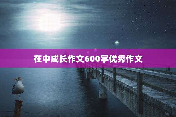 在中成长作文600字优秀作文