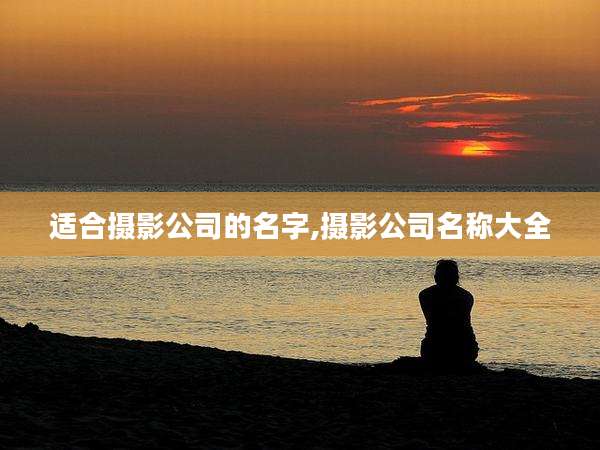 适合摄影公司的名字,摄影公司名称大全