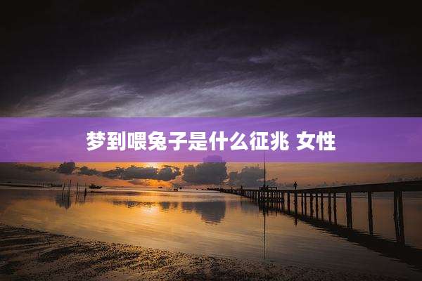 梦到喂兔子是什么征兆 女性