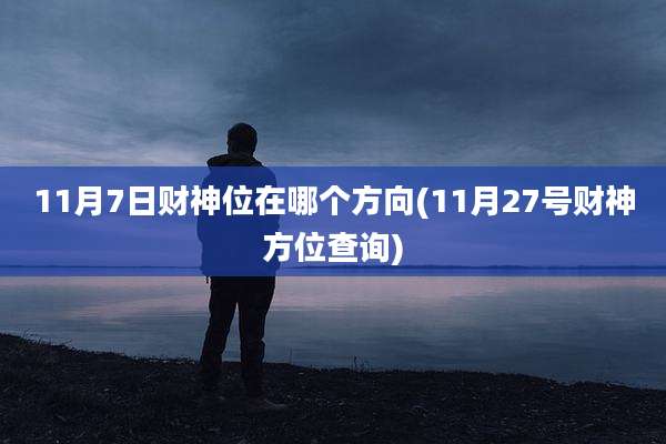 11月7日财神位在哪个方向(11月27号财神方位查询)