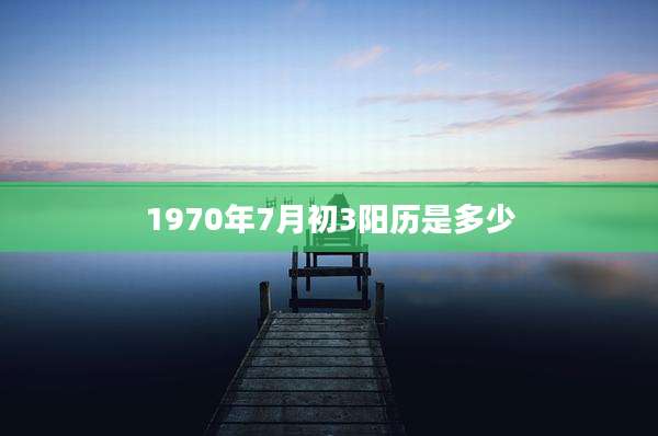 1970年7月初3阳历是多少