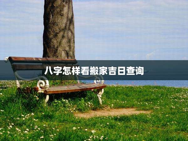 八字怎样看搬家吉日查询