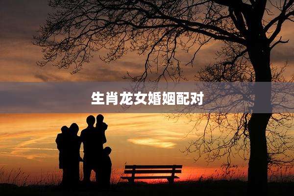 生肖龙女婚姻配对
