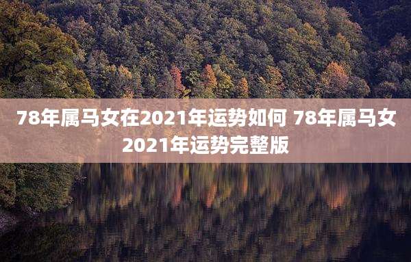78年属马女在2021年运势如何 78年属马女2021年运势完整版