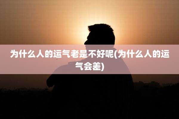 为什么人的运气老是不好呢(为什么人的运气会差)
