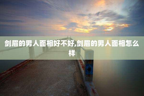剑眉的男人面相好不好,剑眉的男人面相怎么样