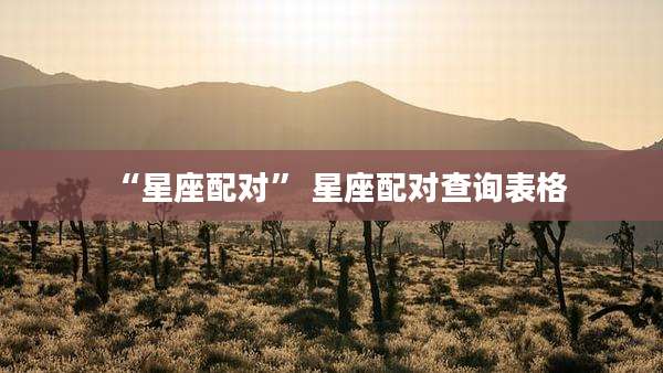 “星座配对” 星座配对查询表格