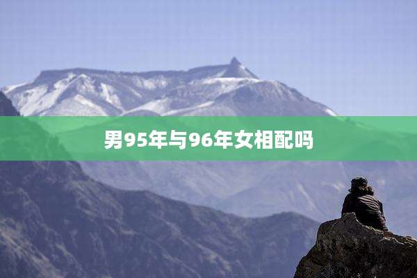 男95年与96年女相配吗