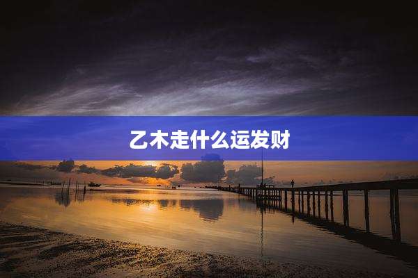 乙木走什么运发财